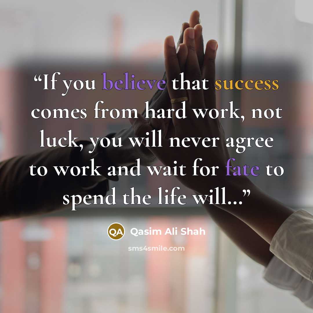 “If you believe that success comes from hard work, not luck, you will never agree to work and wait for fate to spend the life will…” quote by Qasim Ali Shah