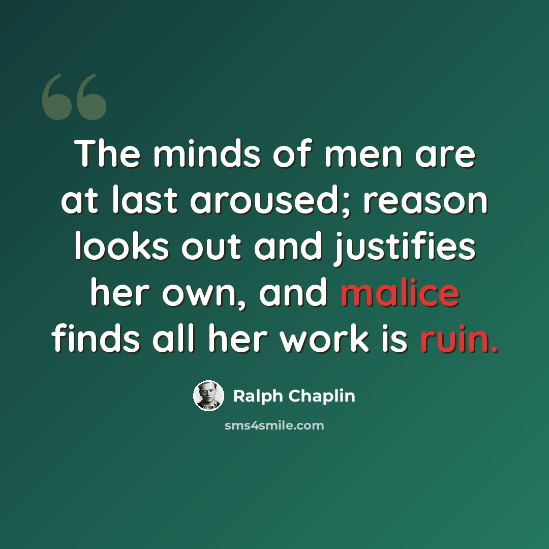 “The minds of men are at last aroused; reason looks out and justifies her own, and malice finds all her work is ruin.” quote by Ralph Chaplin