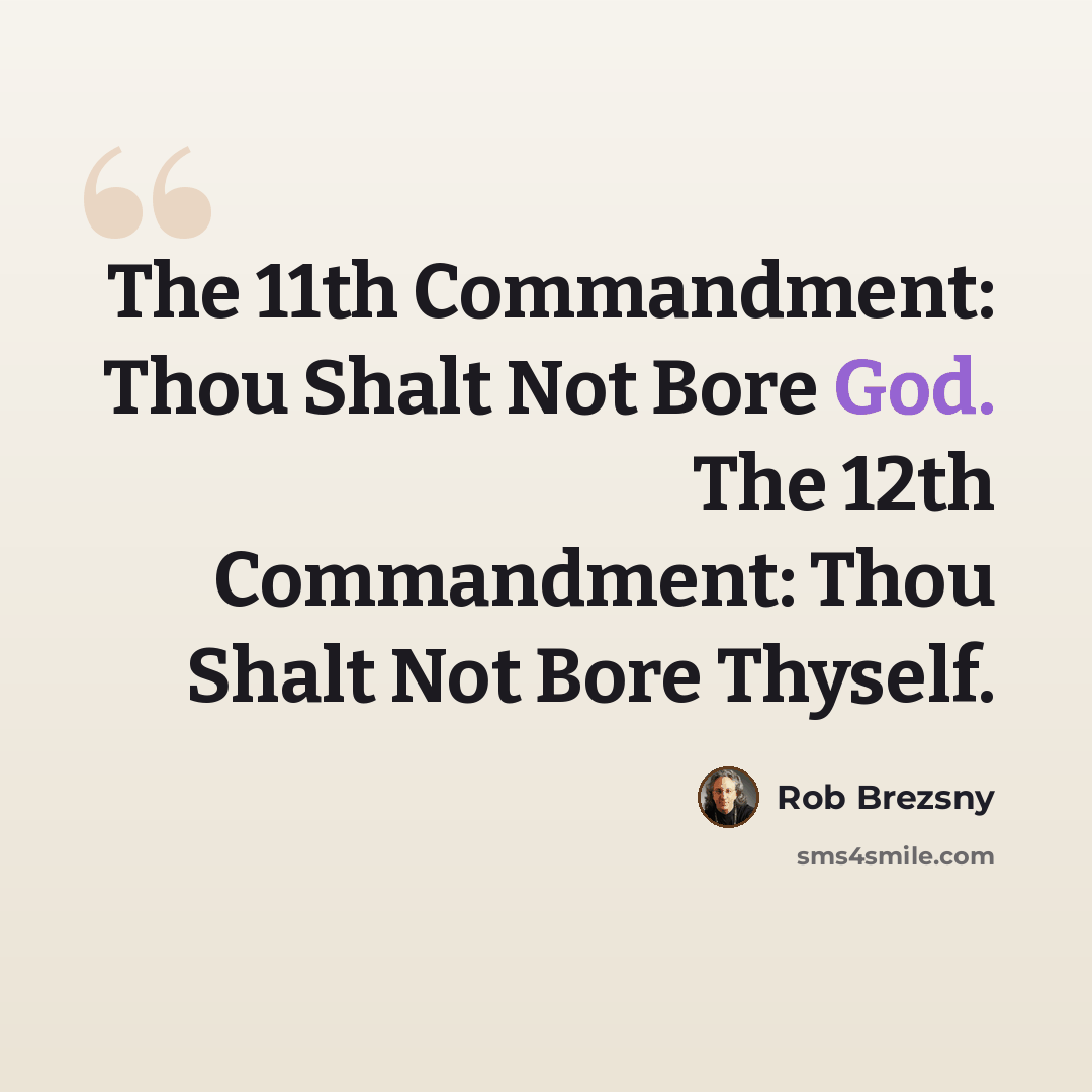 “The 11th Commandment: Thou Shalt Not Bore God. The 12th Commandment: Thou Shalt Not Bore Thyself.” quote by Rob Brezsny