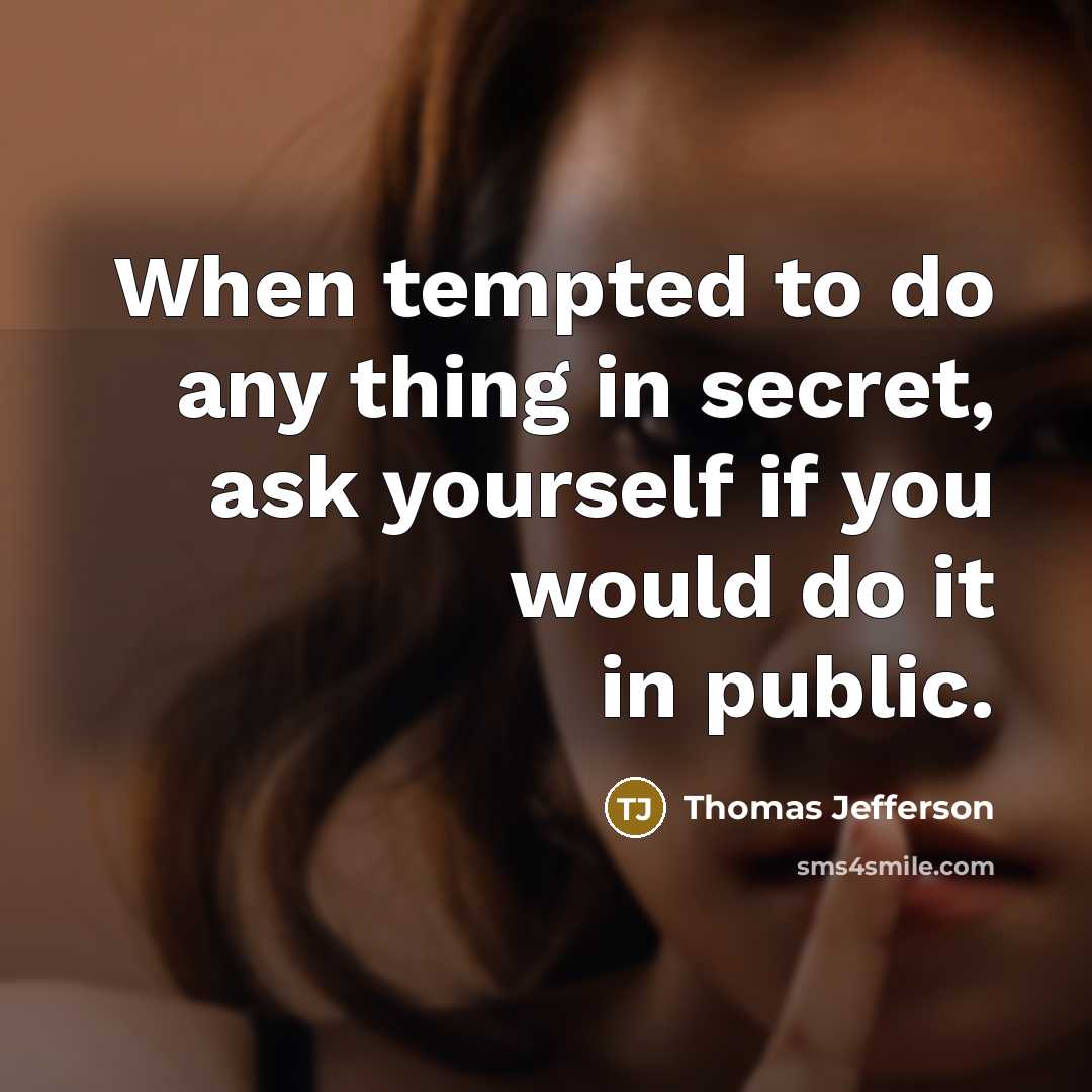 “When tempted to do any thing in secret, ask yourself if you would do it in public.” quote by Thomas Jefferson