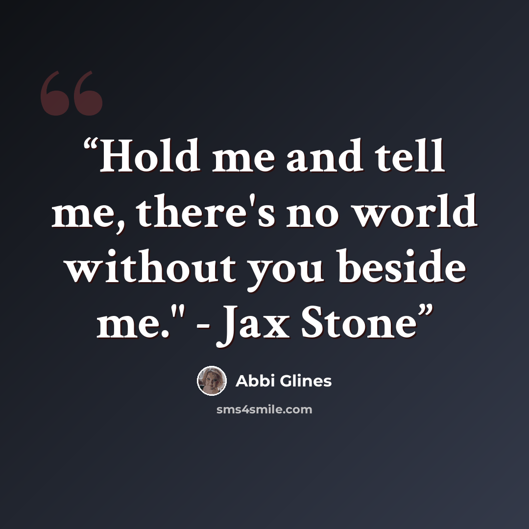 “Hold me and tell me, there's no world without you beside me." - Jax Stone” quote by Abbi Glines