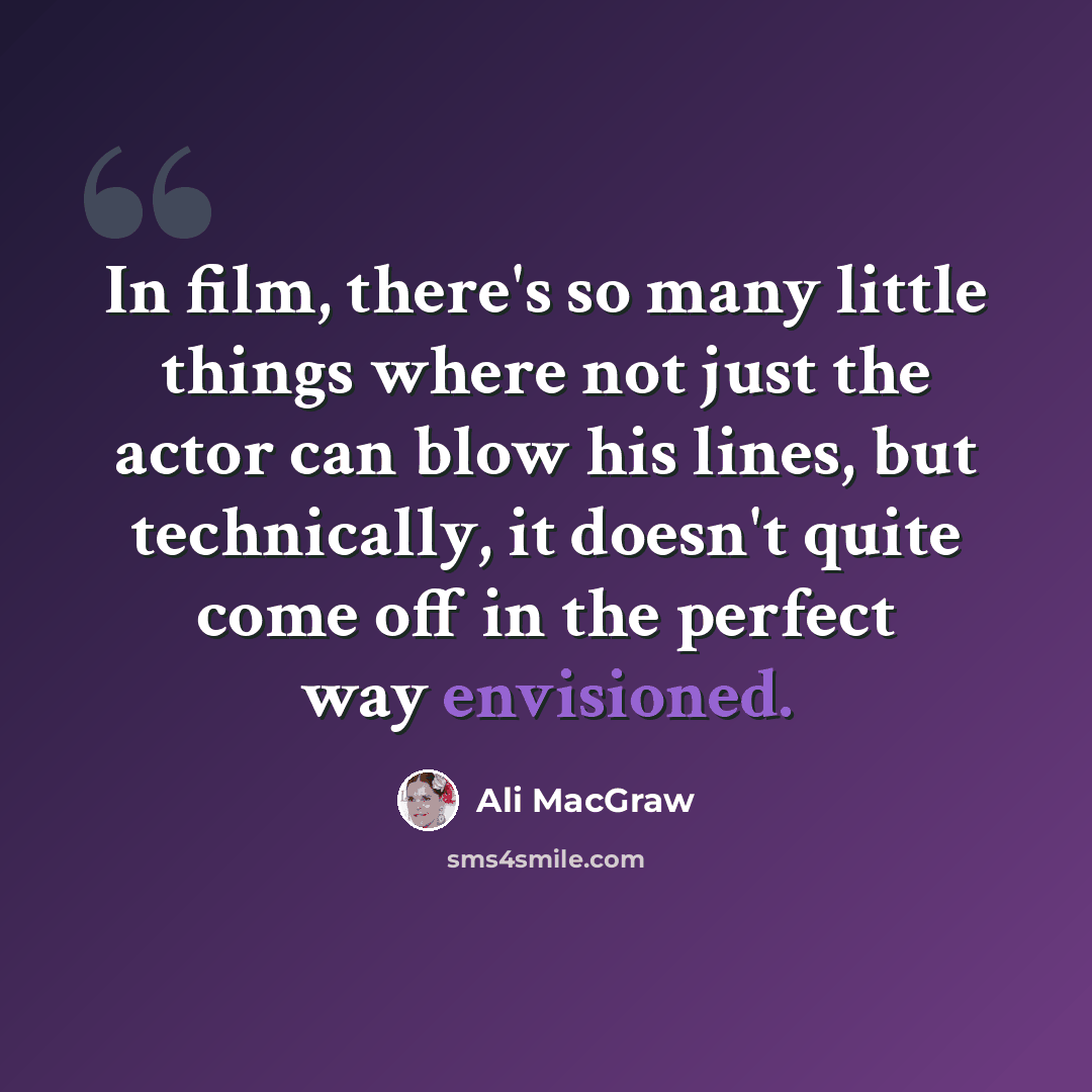 “In film, there's so many little things where not just the actor can blow his lines, but technically, it doesn't quite come off in the perfect way envisioned.” quote by Ali MacGraw