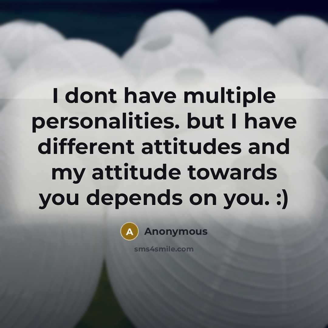 “I dont have multiple personalities. but I have different attitudes and my attitude towards you depends on you. :)” quote by Anonymous