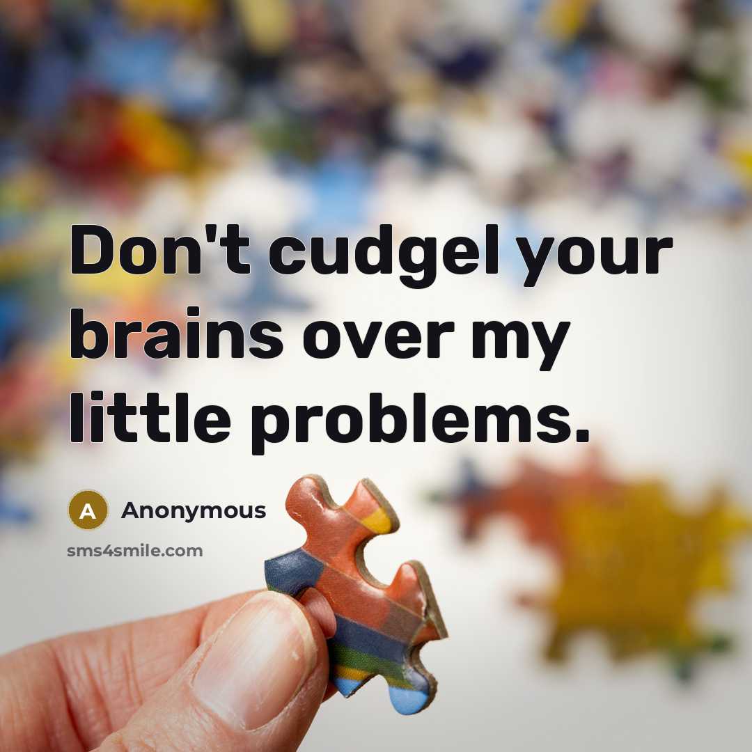 “Don't cudgel your brains over my little problems.” quote by Anonymous