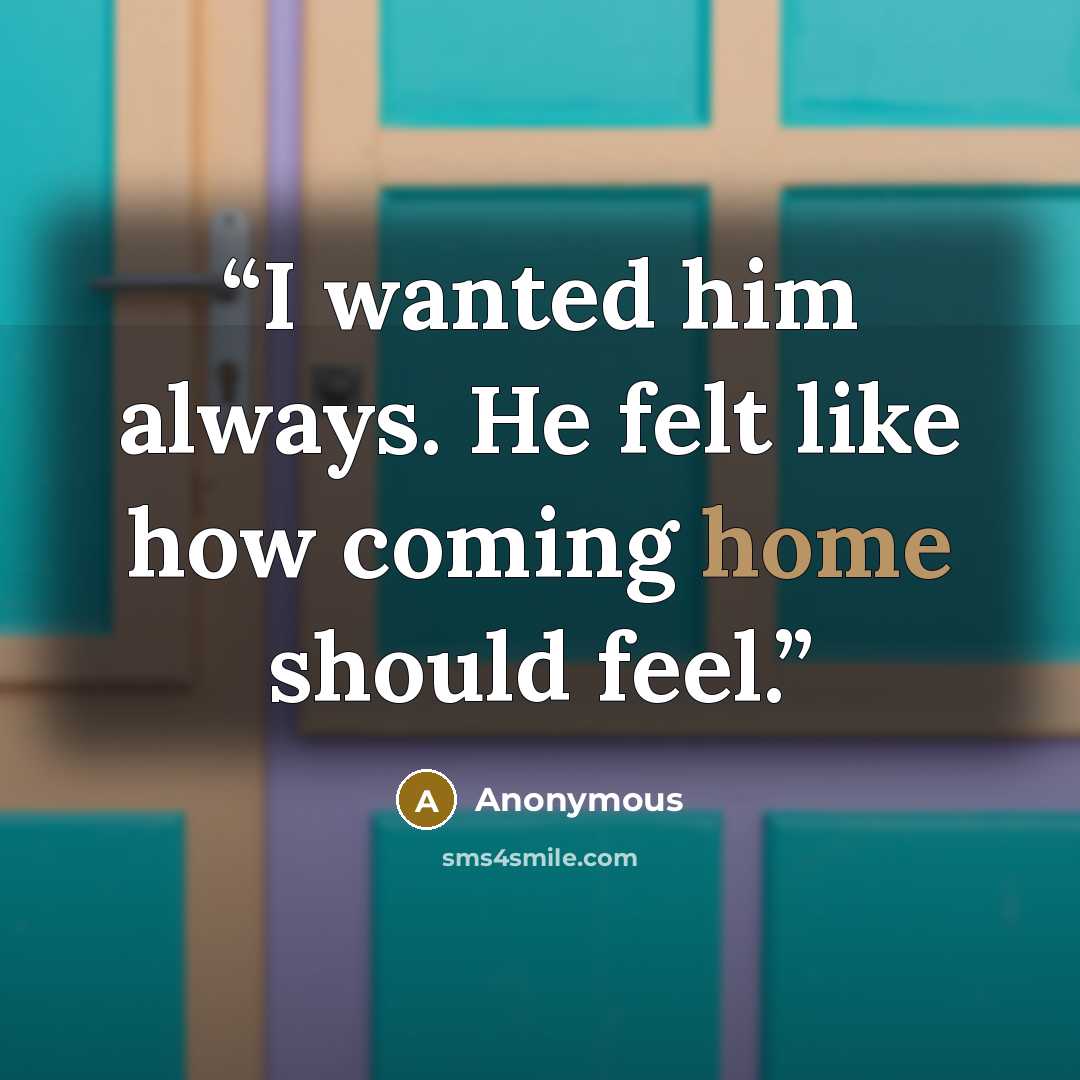 “I wanted him always. He felt like how coming home should feel.” quote by Anonymous