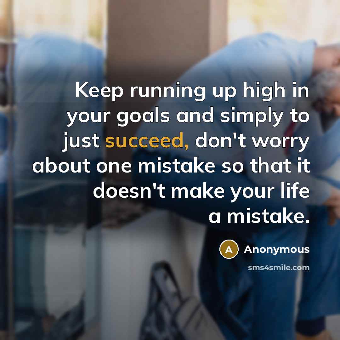 “Keep running up high in your goals and simply to just succeed, don't worry about one mistake so that it doesn't make your life a mistake.” quote by Anonymous