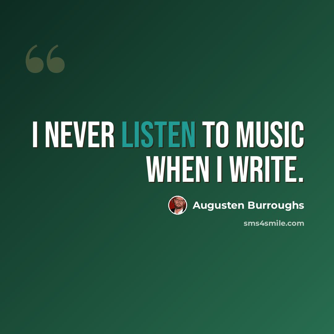 “I never listen to music when I write.” quote by Augusten Burroughs