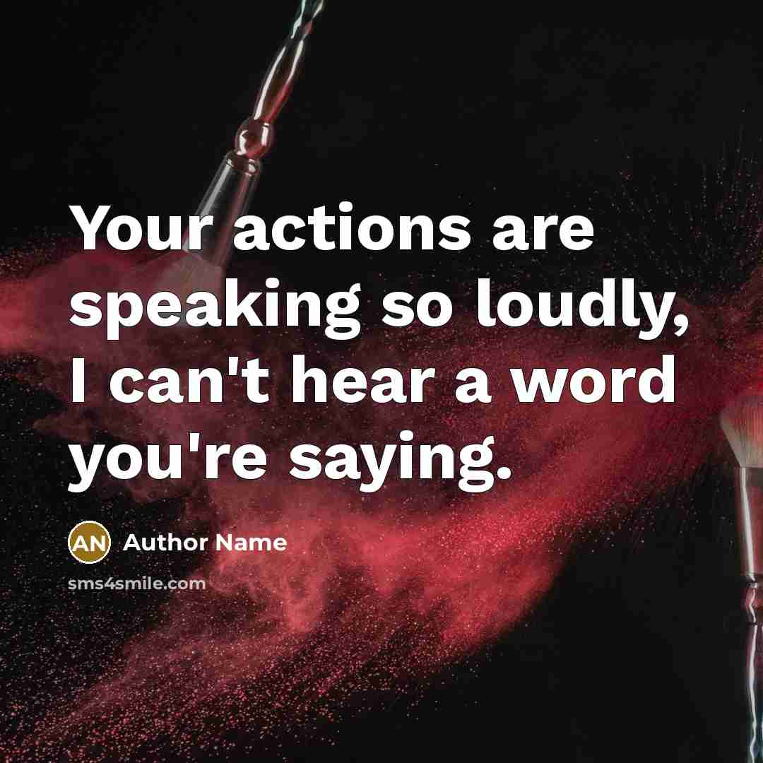 “Your actions are speaking so loudly, I can't hear a word you're saying.” quote by Author Name