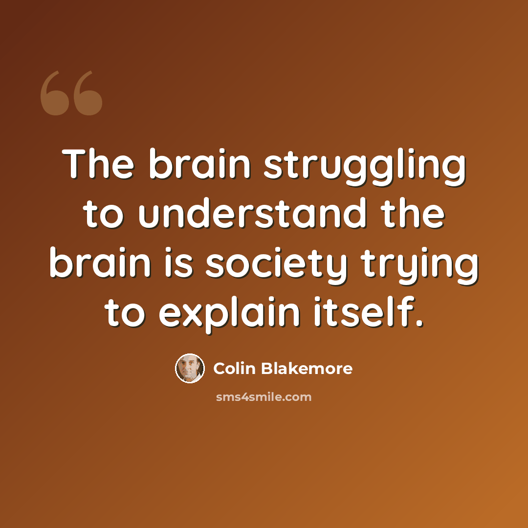 “The brain struggling to understand the brain is society trying to explain itself.” quote by Colin Blakemore