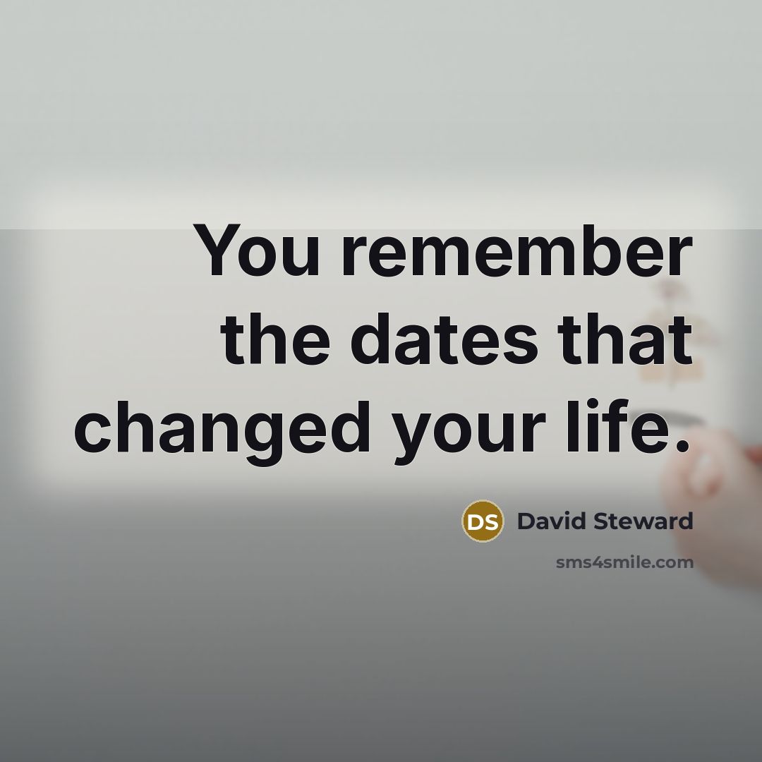 “You remember the dates that changed your life.” quote by David Steward
