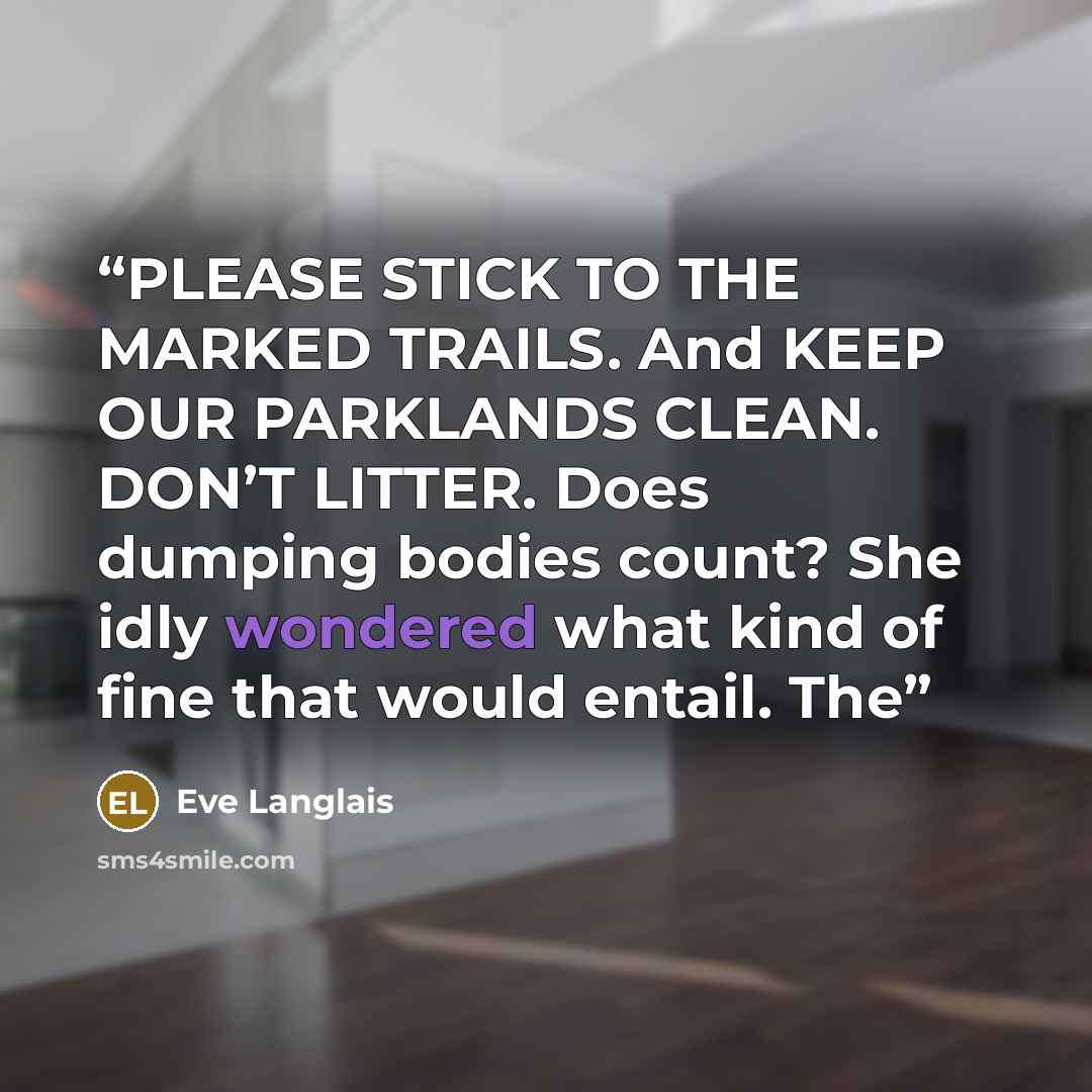 “PLEASE STICK TO THE MARKED TRAILS. And KEEP OUR PARKLANDS CLEAN. DON’T LITTER. Does dumping bodies count? She idly wondered what kind of fine that would entail. The” quote by Eve Langlais