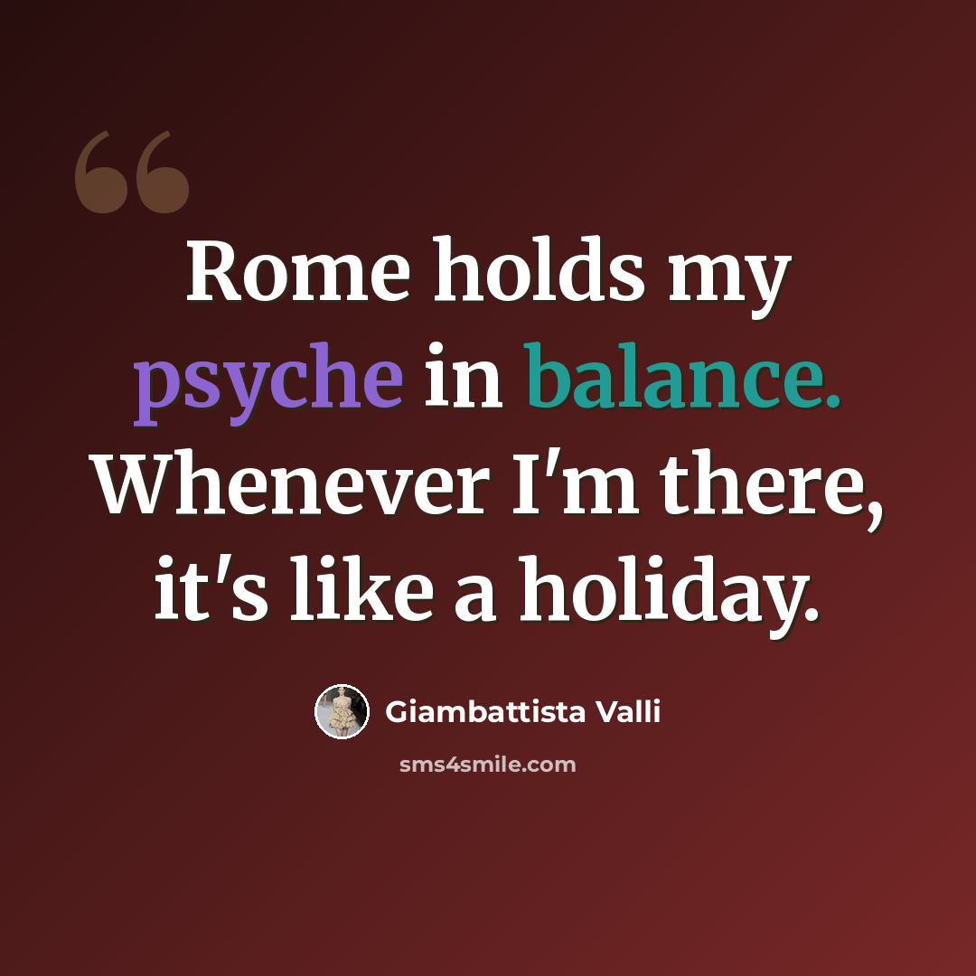 “Rome holds my psyche in balance. Whenever I'm there, it's like a holiday.” quote by Giambattista Valli