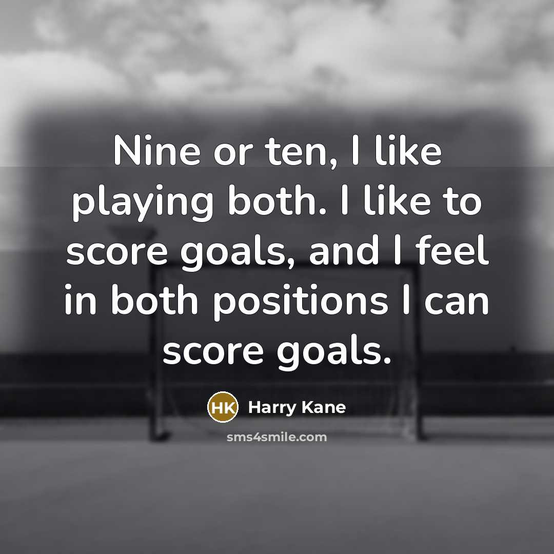 “Nine or ten, I like playing both. I like to score goals, and I feel in both positions I can score goals.” quote by Harry Kane