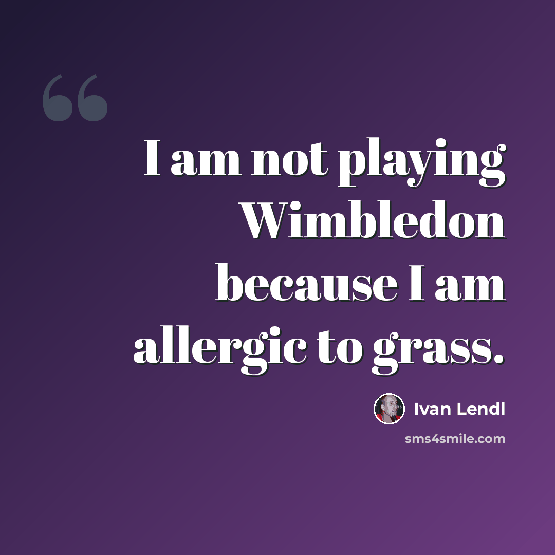 “I am not playing Wimbledon because I am allergic to grass.” quote by Ivan Lendl