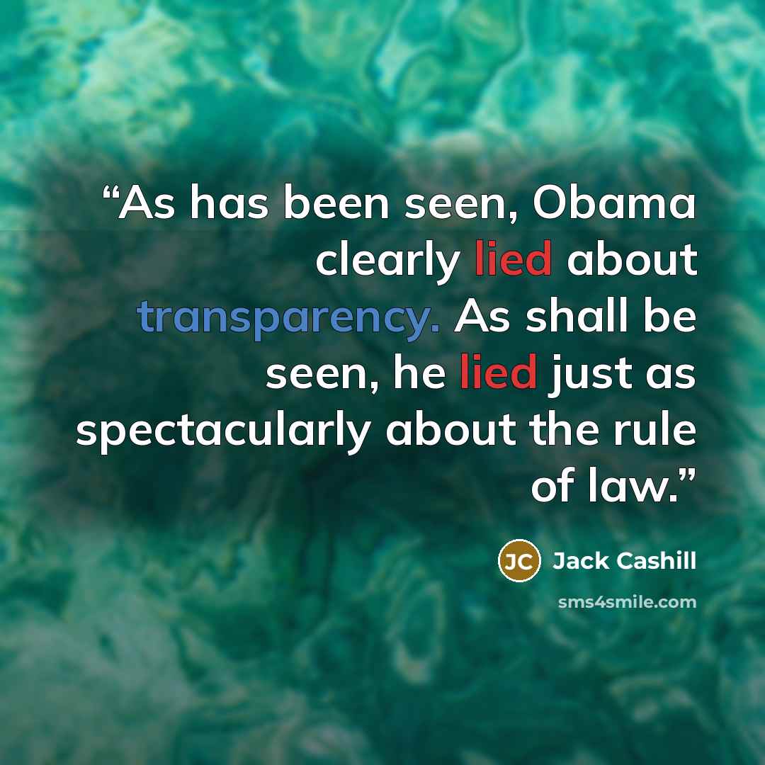 “As has been seen, Obama clearly lied about transparency. As shall be seen, he lied just as spectacularly about the rule of law.” quote by Jack Cashill