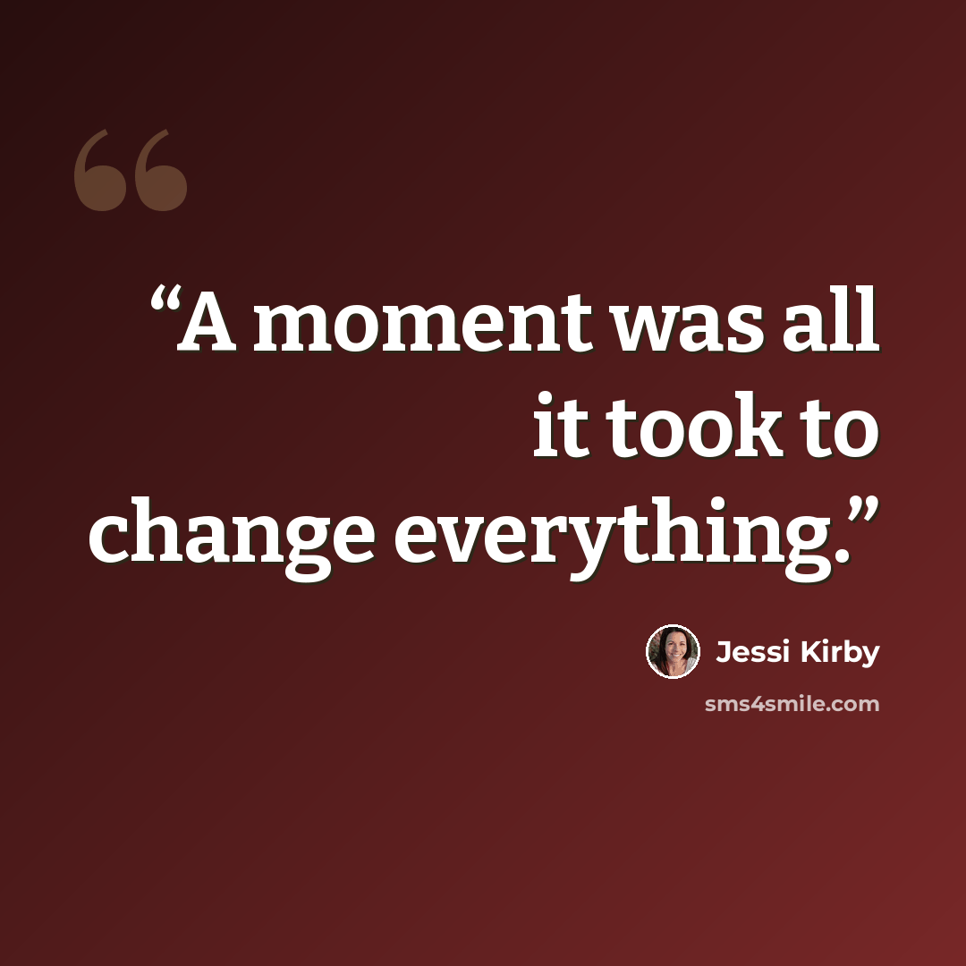 “A moment was all it took to change everything.” quote by Jessi Kirby