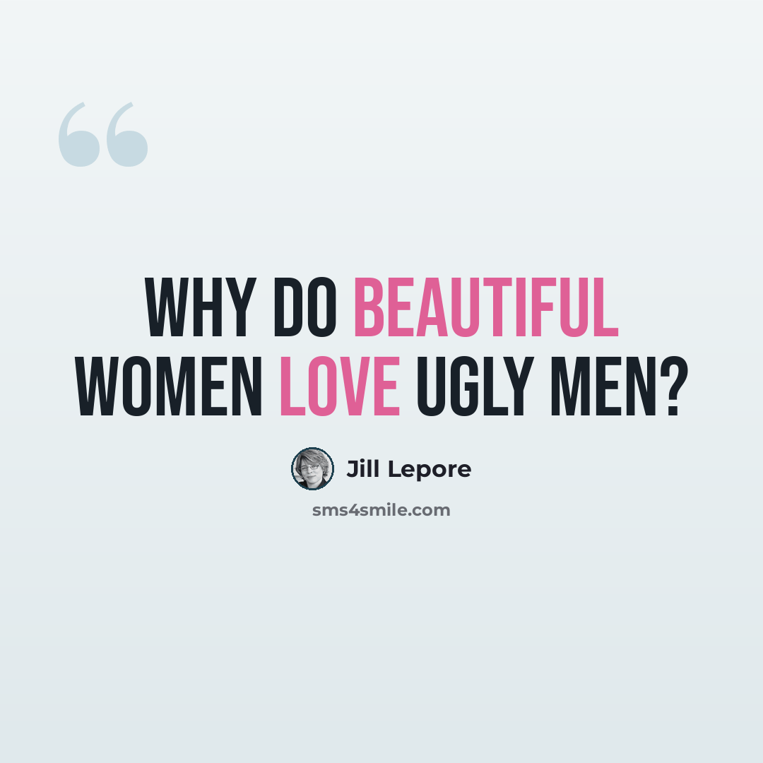 “Why do beautiful women love ugly men?” quote by Jill Lepore