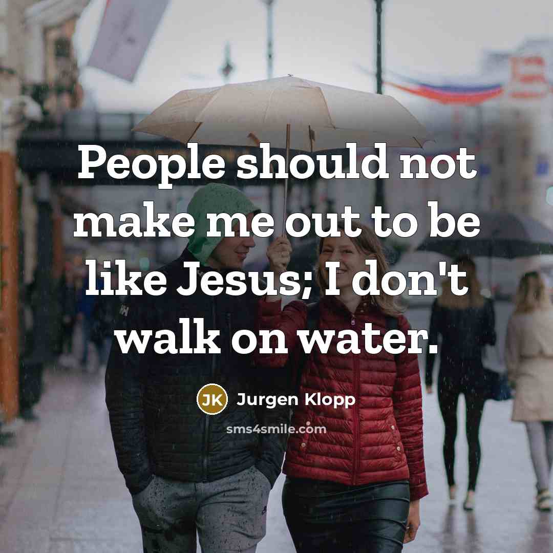 “People should not make me out to be like Jesus; I don't walk on water.” quote by Jurgen Klopp