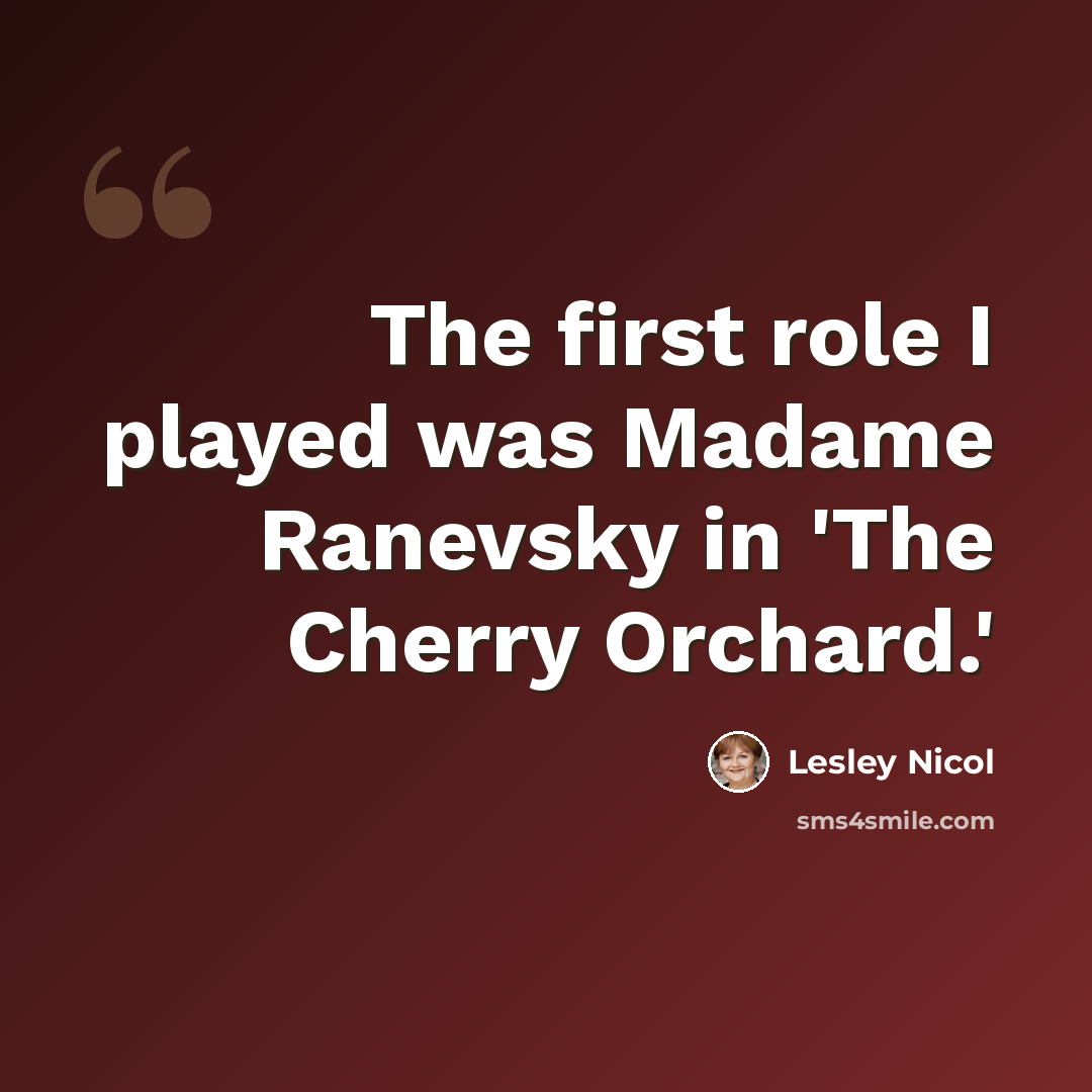 “The first role I played was Madame Ranevsky in 'The Cherry Orchard.'” quote by Lesley Nicol