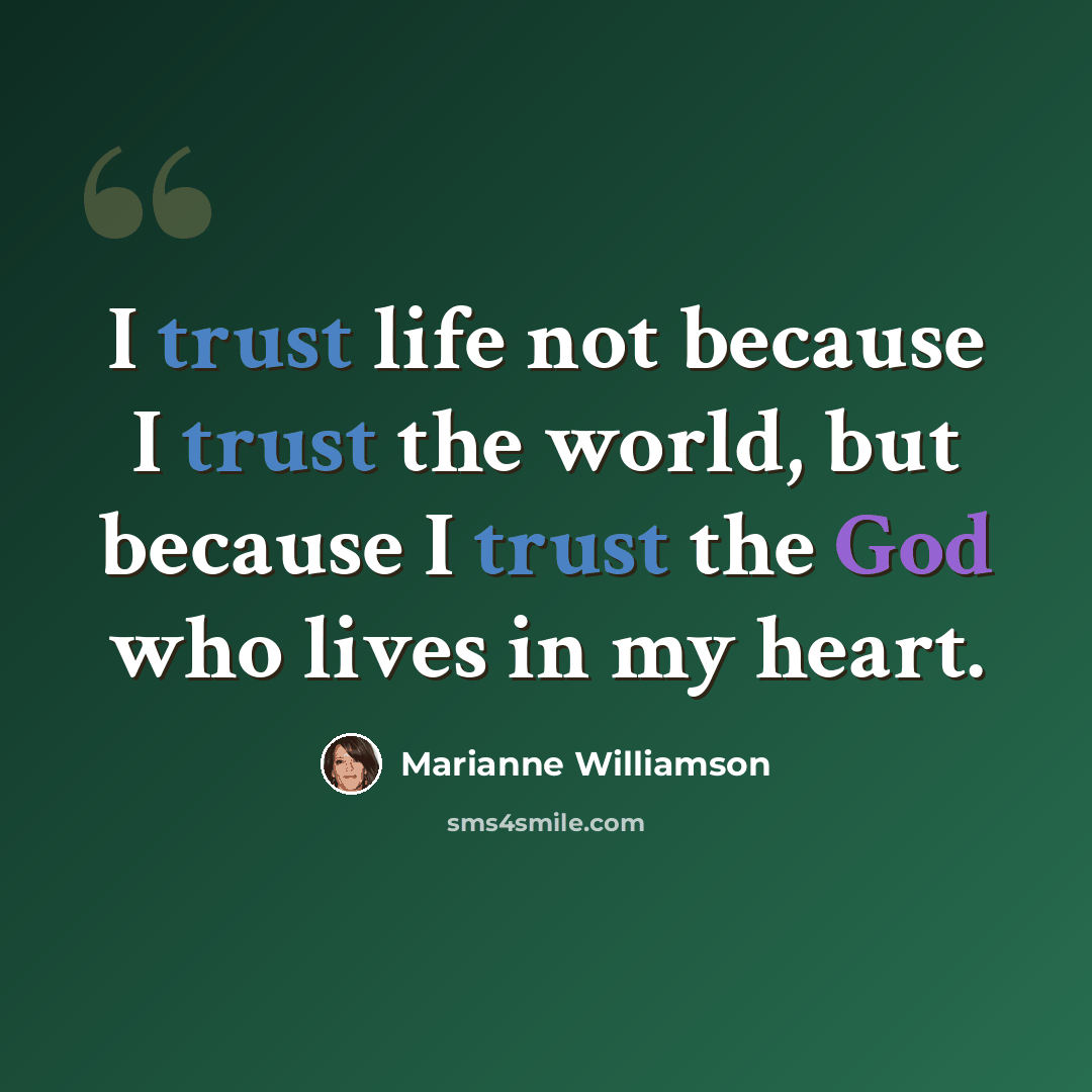 “I trust life not because I trust the world, but because I trust the God who lives in my heart.” quote by Marianne Williamson