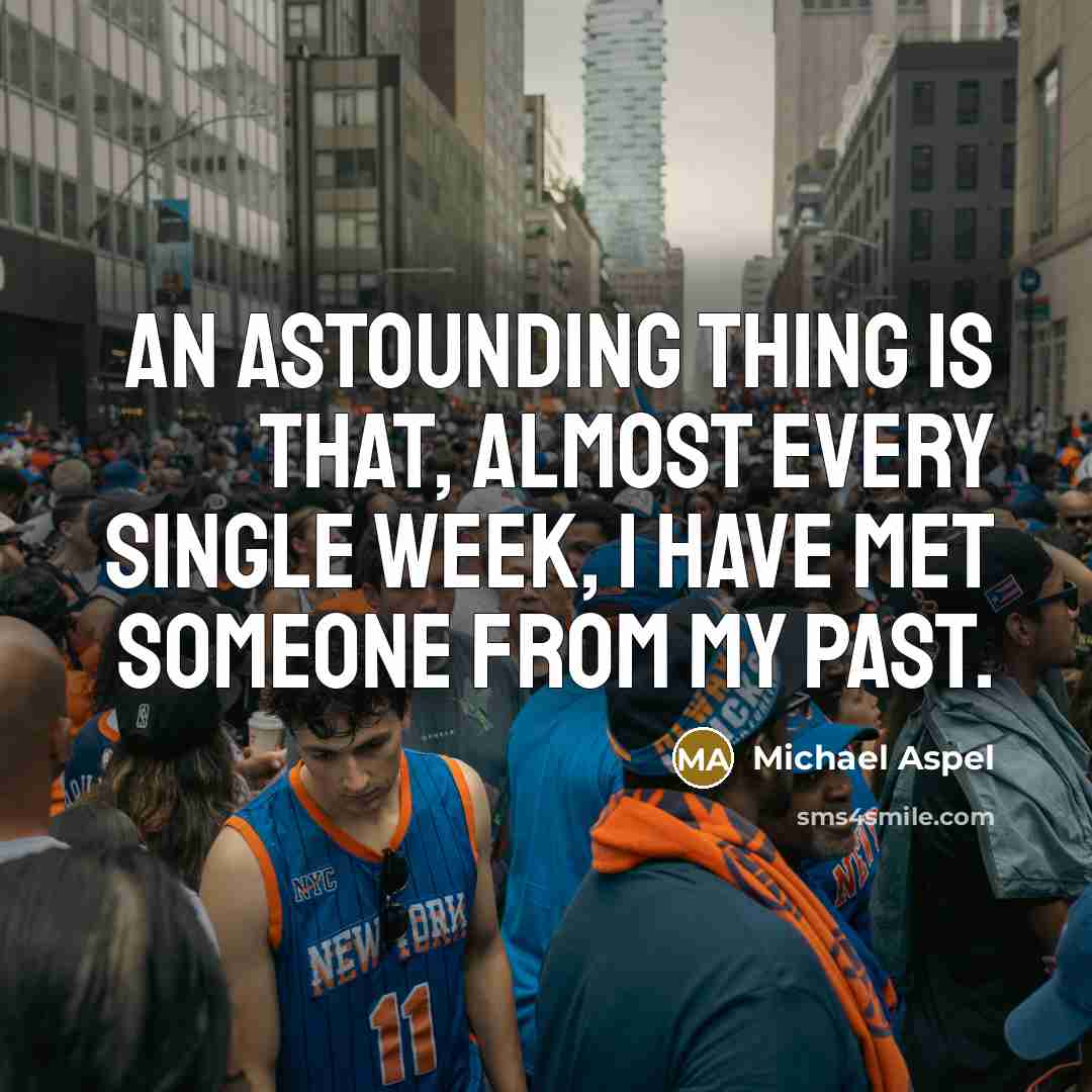“An astounding thing is that, almost every single week, I have met someone from my past.” quote by Michael Aspel