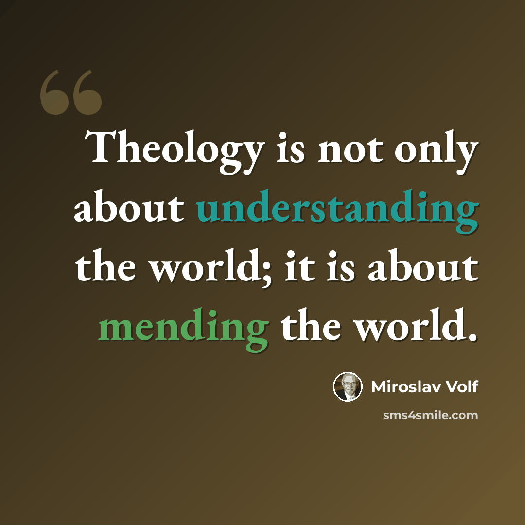 “Theology is not only about understanding the world; it is about mending the world.” quote by Miroslav Volf