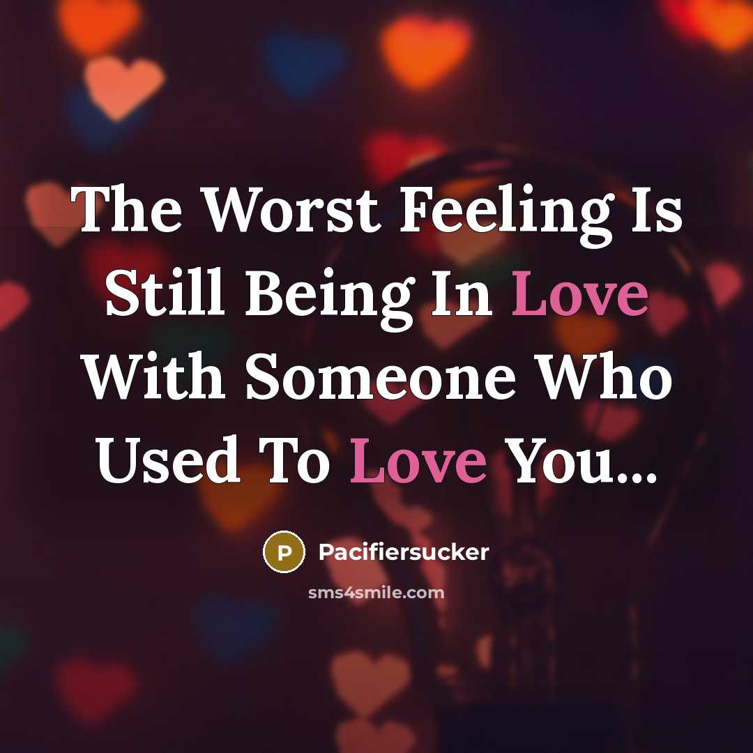 “The Worst Feeling Is Still Being In Love With Someone Who Used To Love You...” quote by Pacifiersucker
