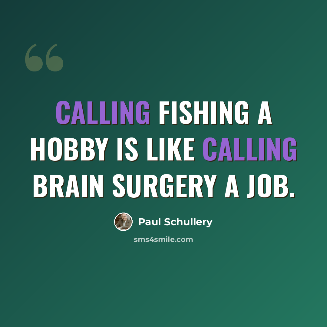 “Calling fishing a hobby is like calling brain surgery a job.” quote by Paul Schullery