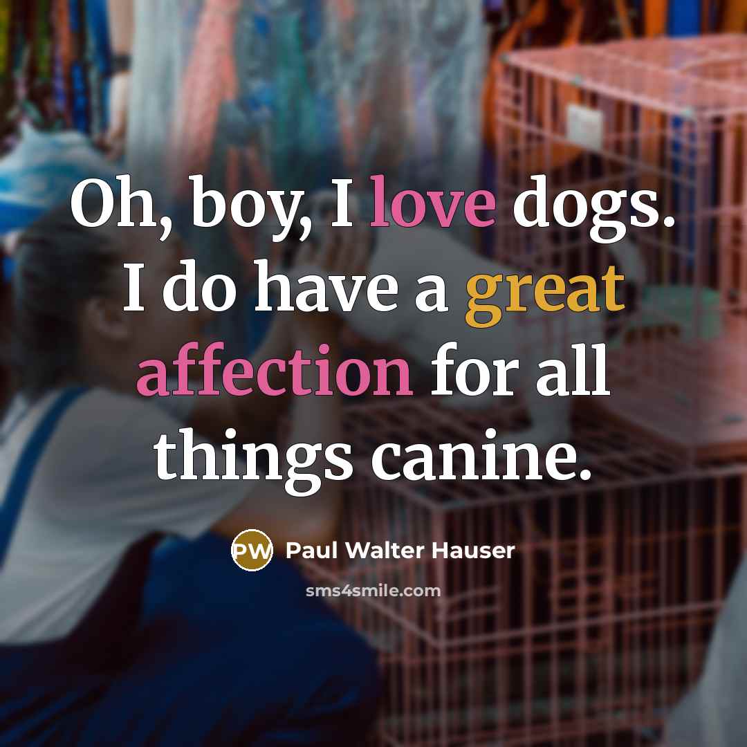 “Oh, boy, I love dogs. I do have a great affection for all things canine.” quote by Paul Walter Hauser