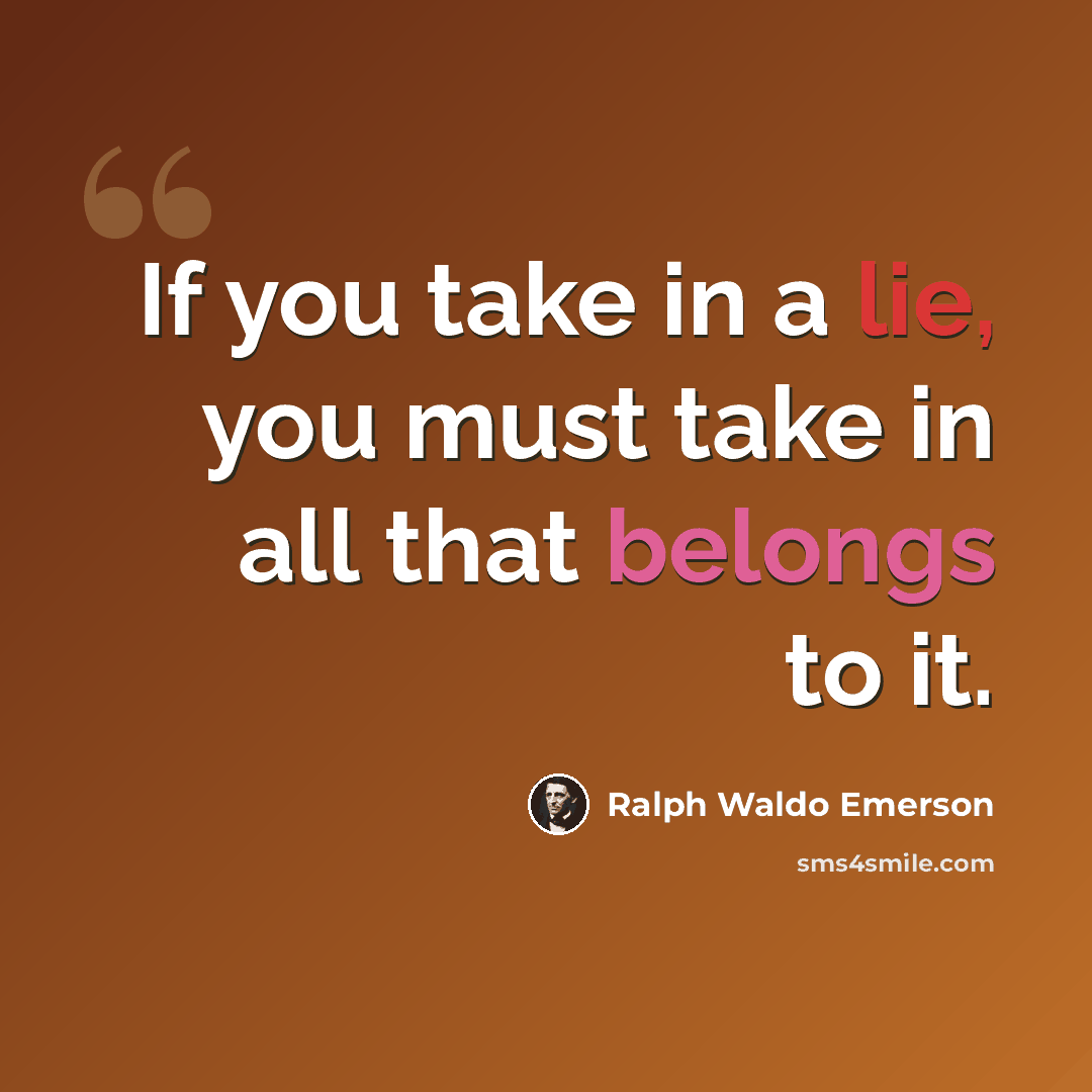 “If you take in a lie, you must take in all that belongs to it.” quote by Ralph Waldo Emerson