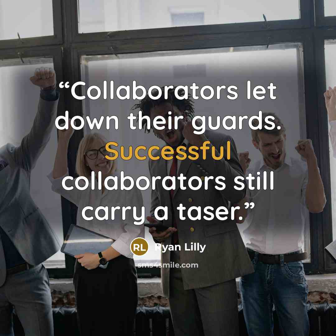 “Collaborators let down their guards. Successful collaborators still carry a taser.” quote by Ryan Lilly