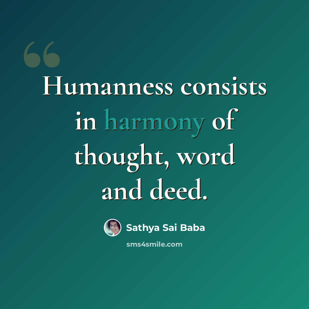 “Humanness consists in harmony of thought, word and deed.” quote by Sathya Sai Baba