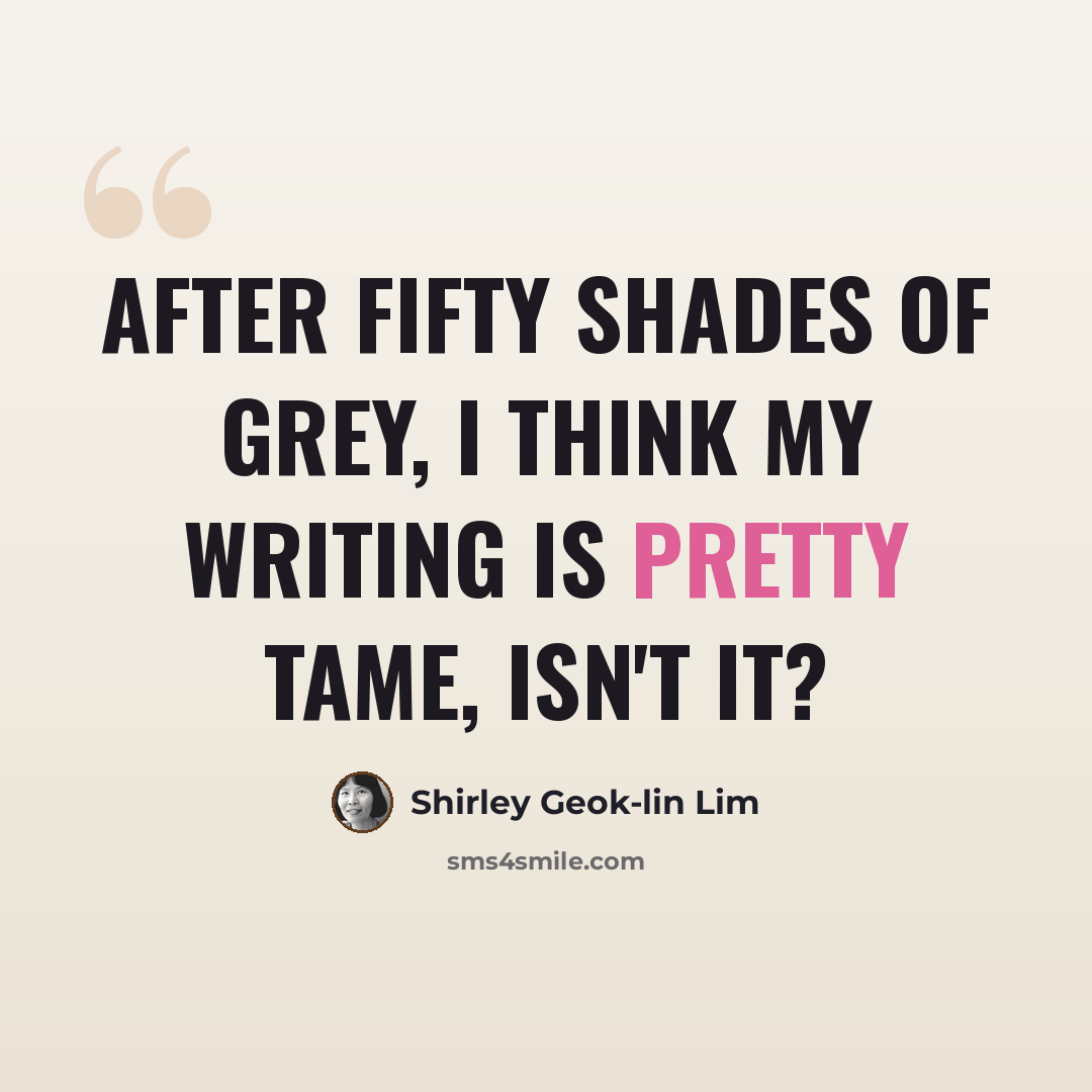 “After Fifty Shades of Grey, I think my writing is pretty tame, isn't it?” quote by Shirley Geok-lin Lim