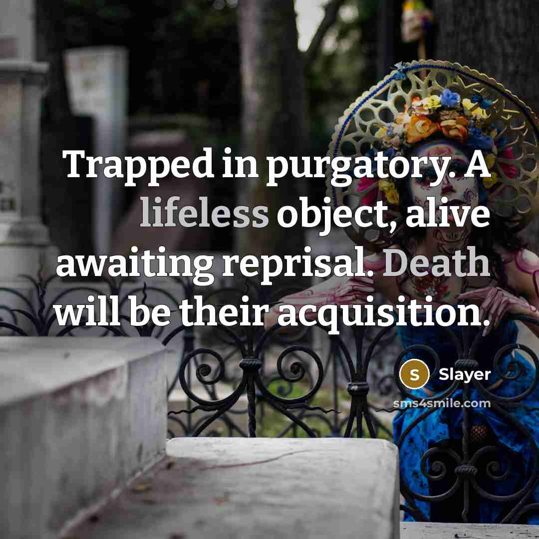 “Trapped in purgatory. A lifeless object, alive awaiting reprisal. Death will be their acquisition.” quote by Slayer