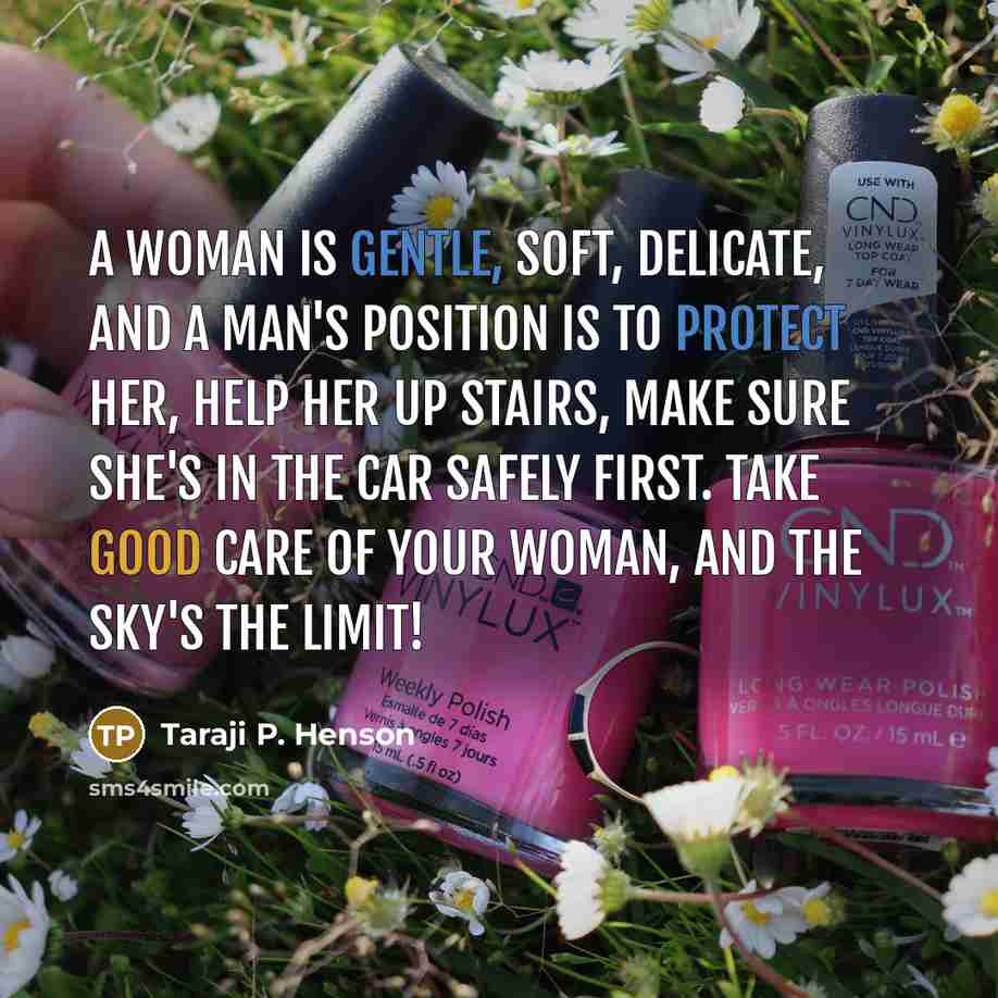 “A woman is gentle, soft, delicate, and a man's position is to protect her, help her up stairs, make sure she's in the car safely first. Take good care of your woman, and the sky's the limit!” quote by Taraji P. Henson