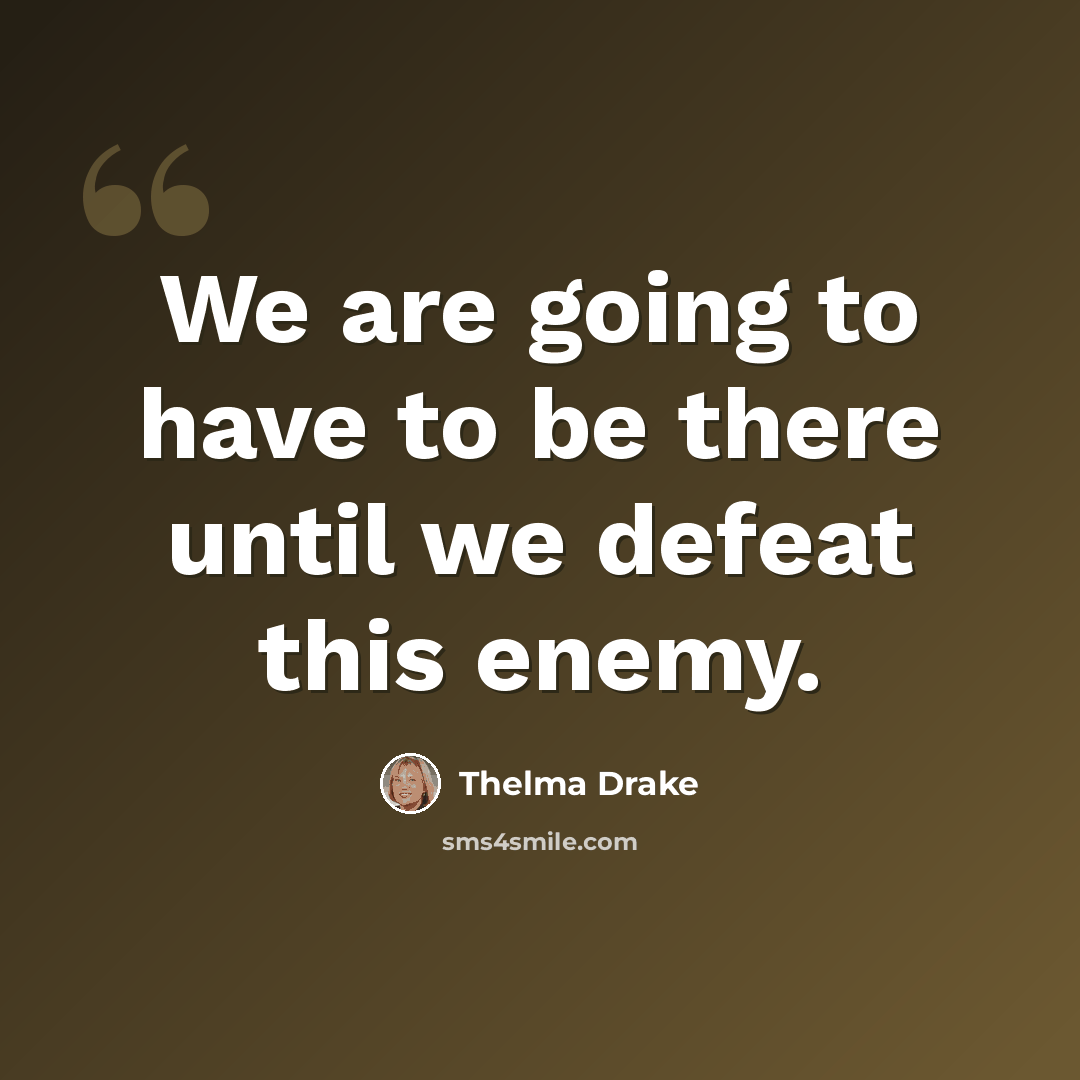 “We are going to have to be there until we defeat this enemy.” quote by Thelma Drake