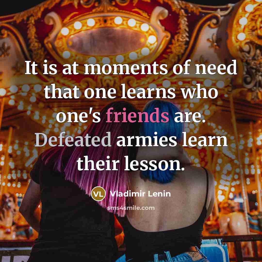 “It is at moments of need that one learns who one's friends are. Defeated armies learn their lesson.” quote by Vladimir Lenin