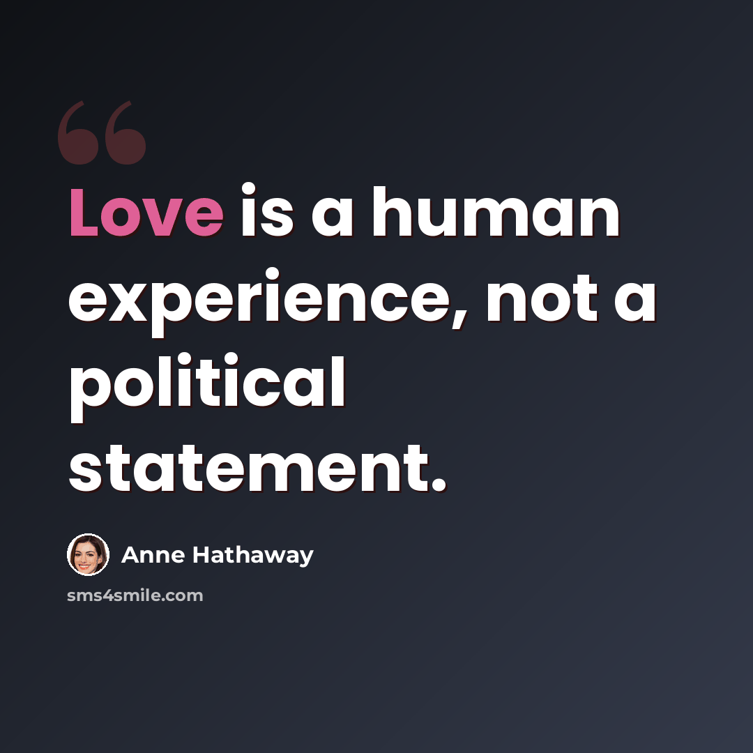 “Love is a human experience, not a political statement.” quote by Anne Hathaway