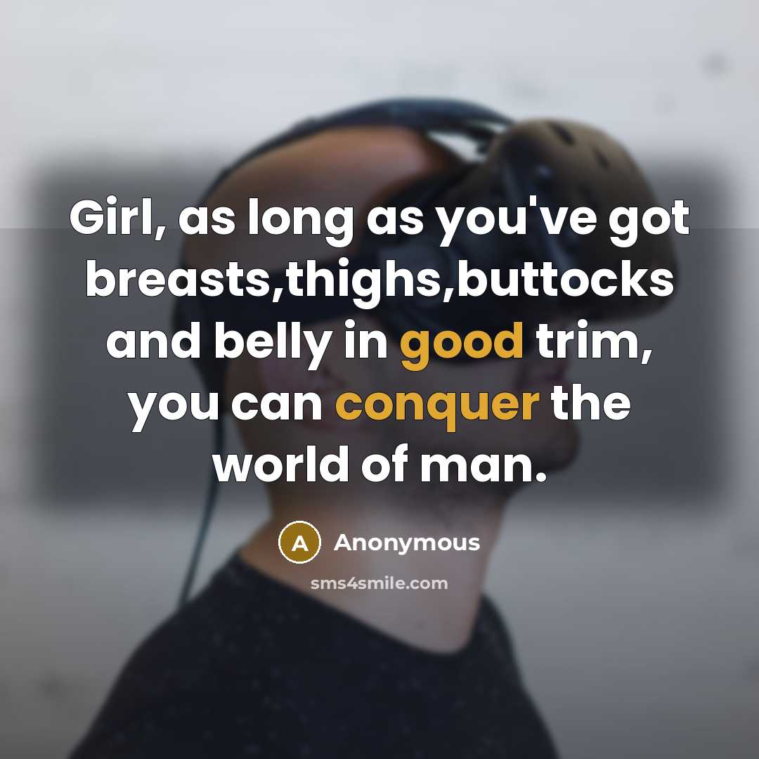 “Girl, as long as you've got breasts,thighs,buttocks and belly in good trim, you can conquer the world of man.” quote by Anonymous