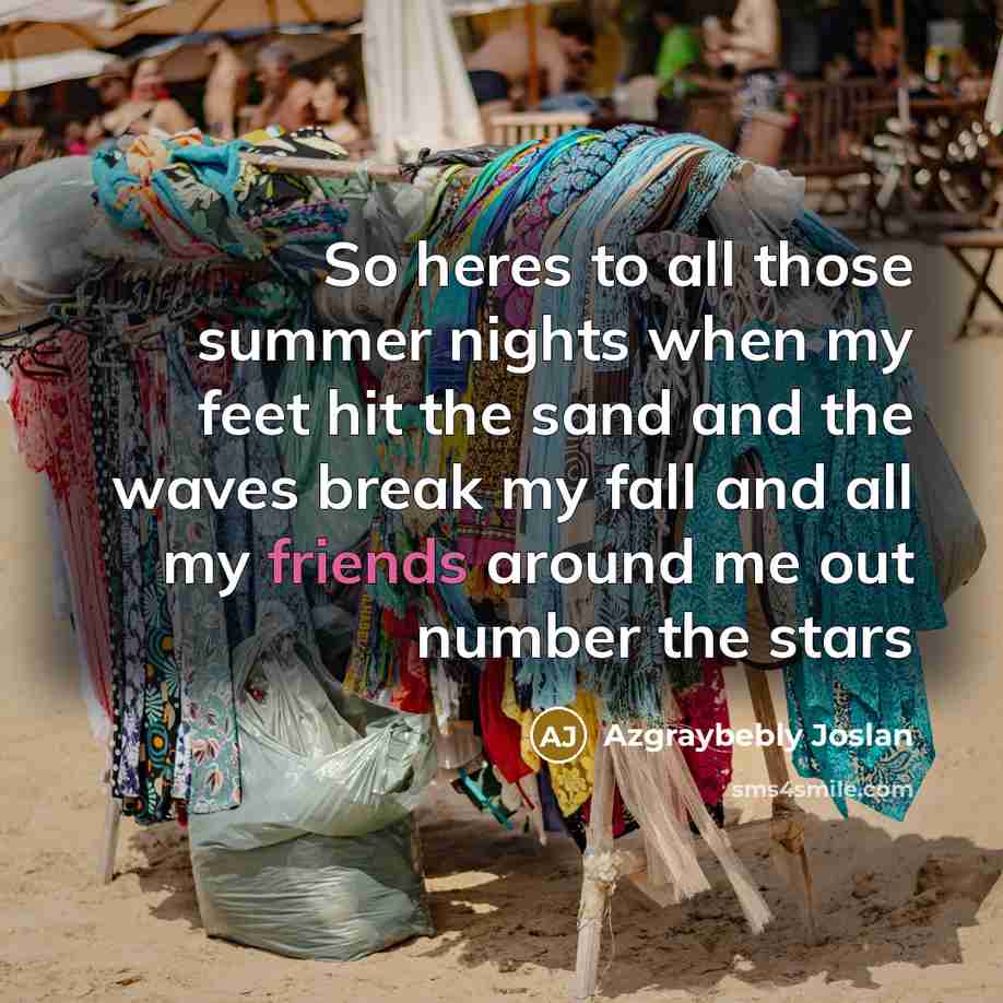“So heres to all those summer nights when my feet hit the sand and the waves break my fall and all my friends around me out number the stars” quote by Azgraybebly Joslan