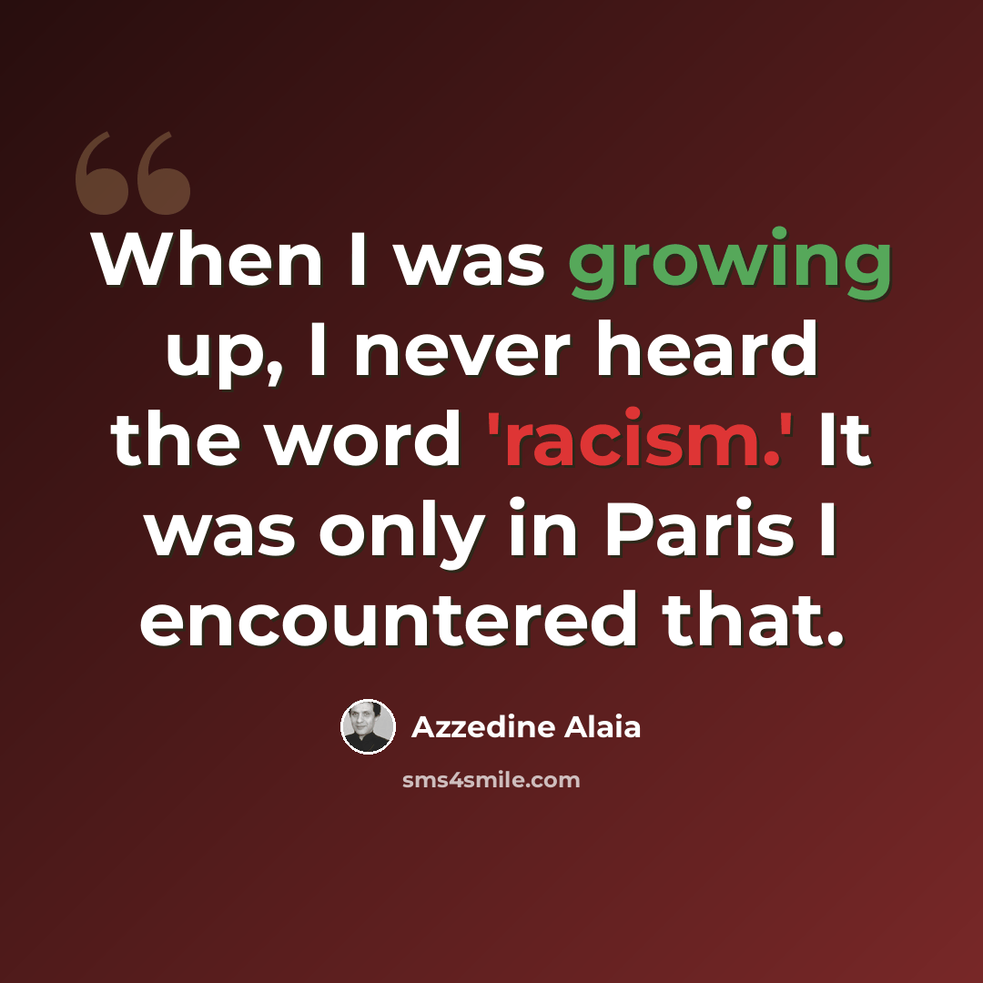“When I was growing up, I never heard the word 'racism.' It was only in Paris I encountered that.” quote by Azzedine Alaia
