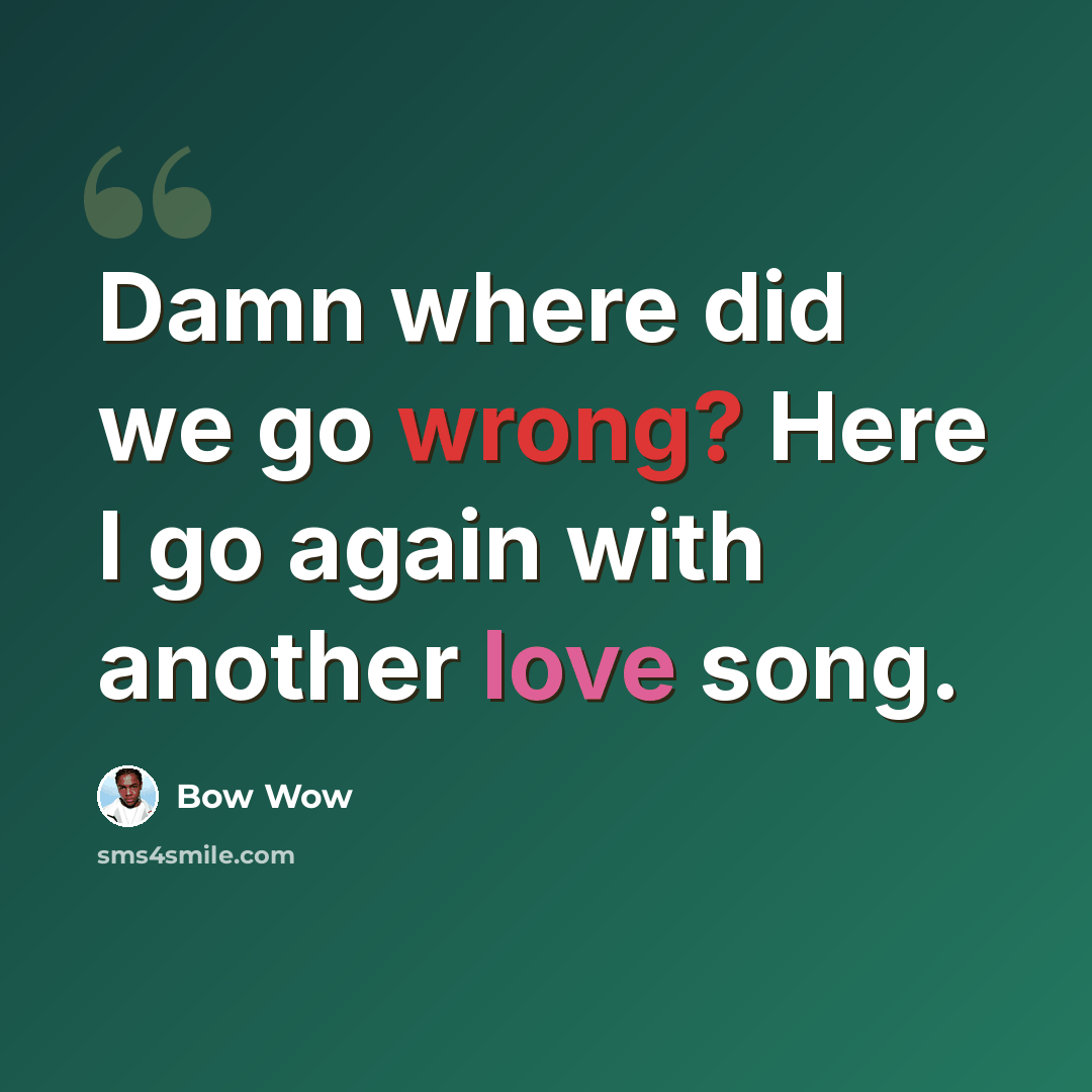 “Damn where did we go wrong? Here I go again with another love song.” quote by Bow Wow