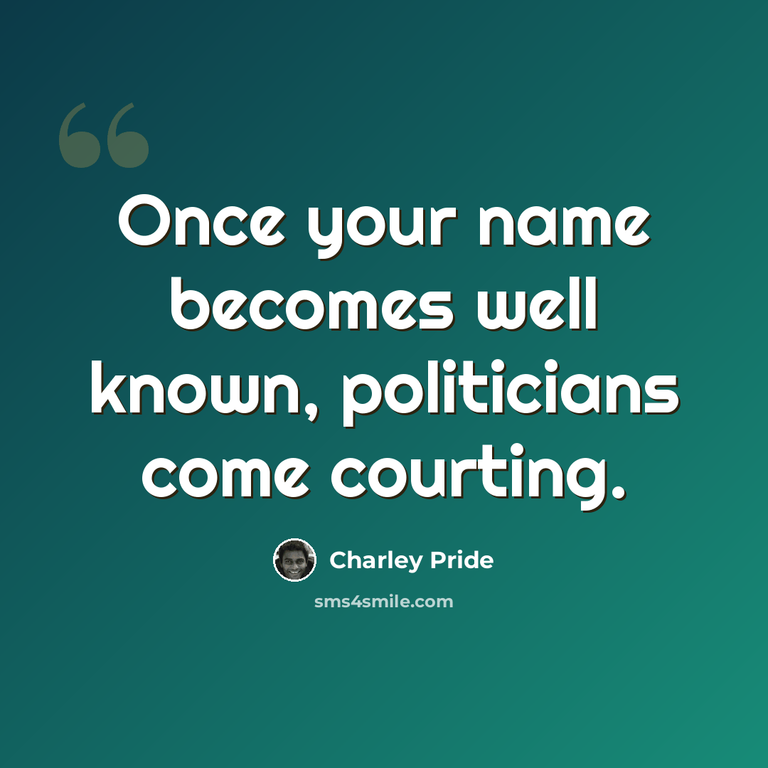 “Once your name becomes well known, politicians come courting.” quote by Charley Pride