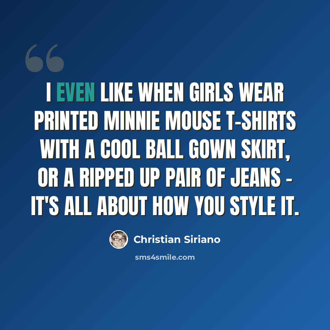 “I even like when girls wear printed Minnie Mouse T-shirts with a cool ball gown skirt, or a ripped up pair of jeans - it's all about how you style it.” quote by Christian Siriano