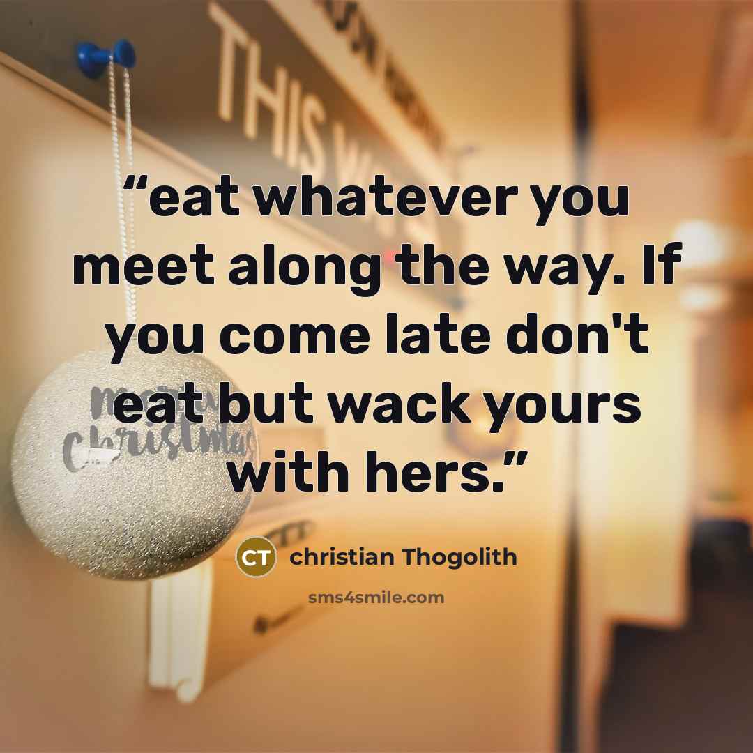 “eat whatever you meet along the way. If you come late don't eat but wack yours with hers.” quote by christian Thogolith