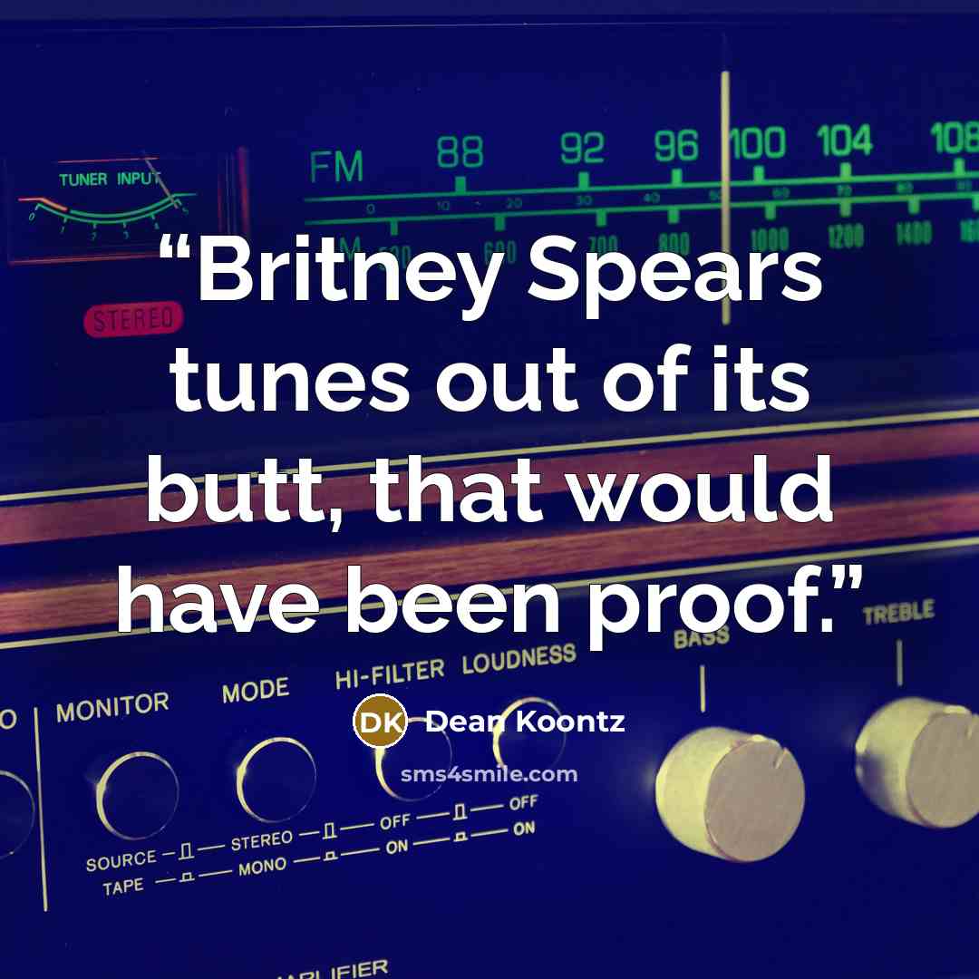 “Britney Spears tunes out of its butt, that would have been proof.” quote by Dean Koontz