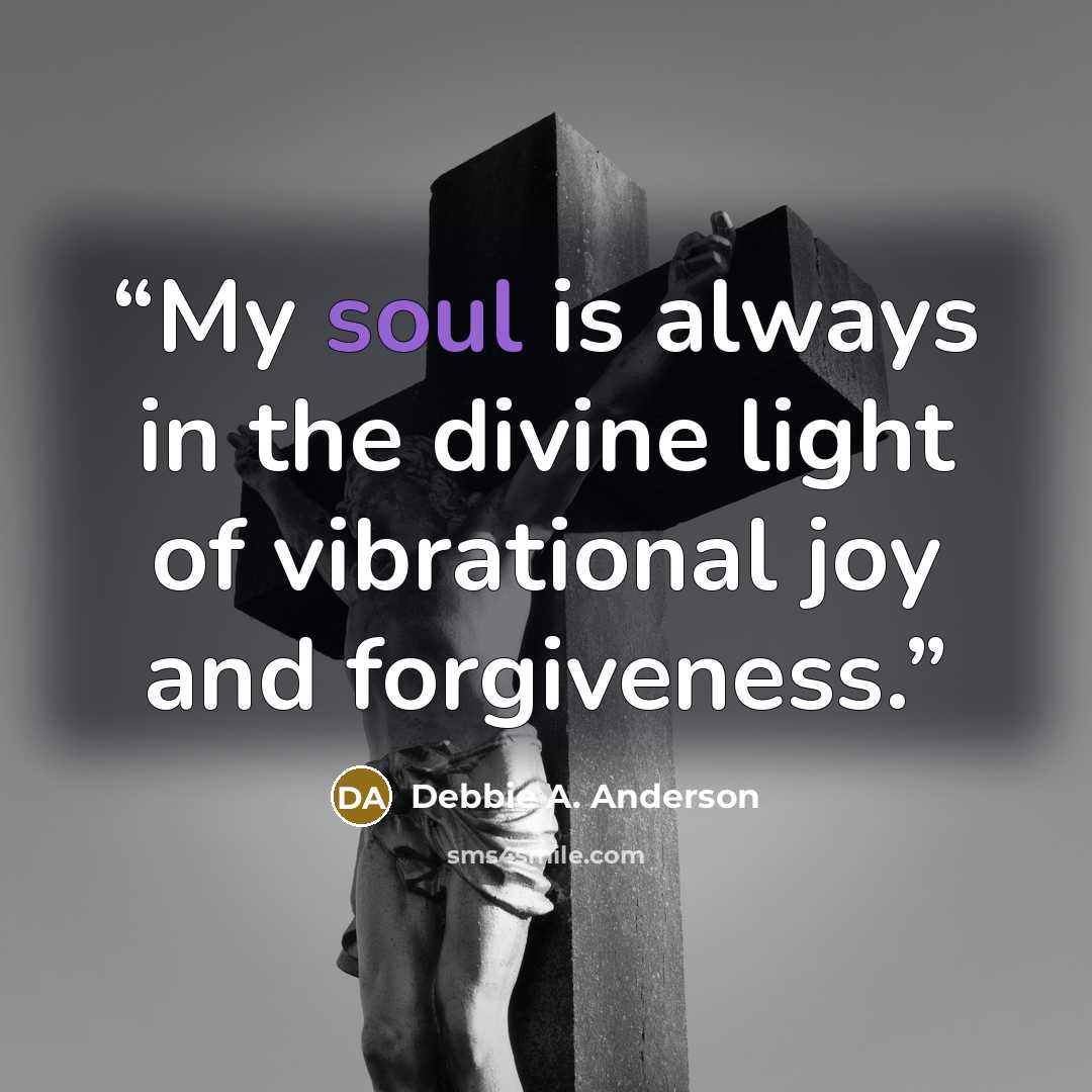 “My soul is always in the divine light of vibrational joy and forgiveness.” quote by Debbie A. Anderson