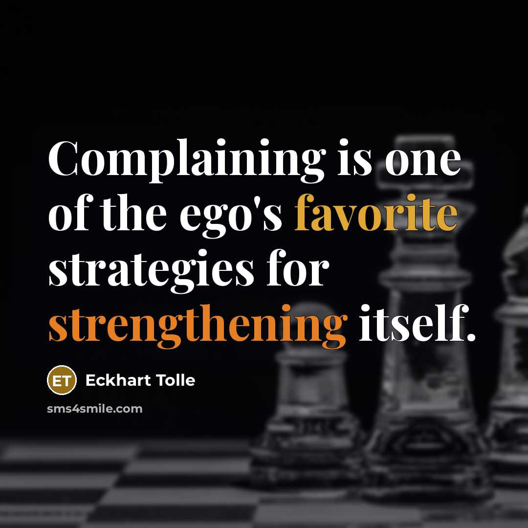 “Complaining is one of the ego's favorite strategies for strengthening itself.” quote by Eckhart Tolle