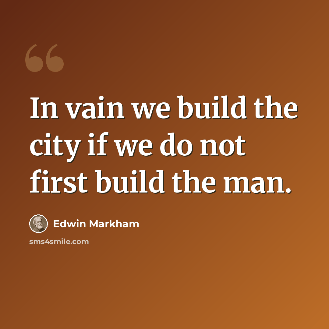 “In vain we build the city if we do not first build the man.” quote by Edwin Markham