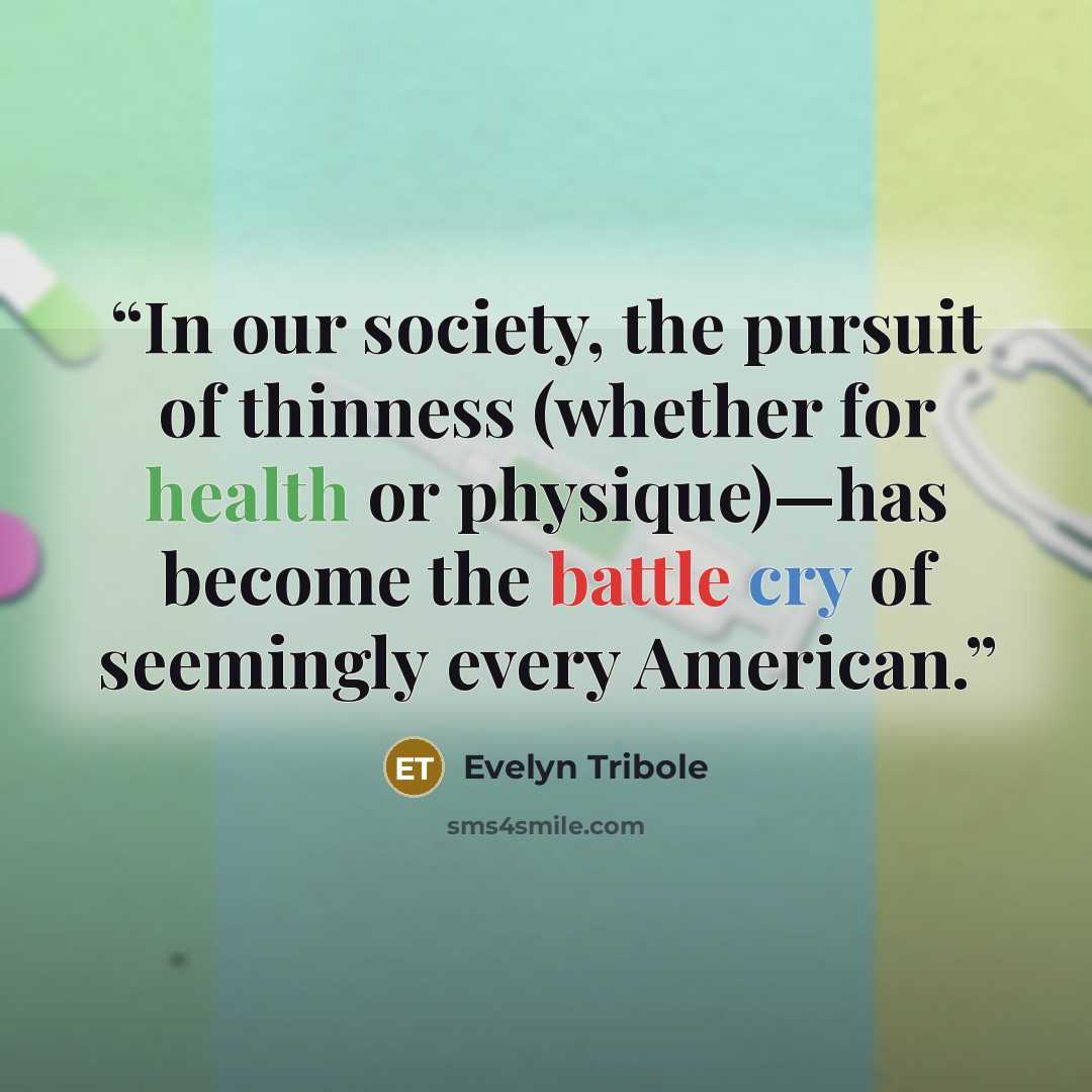 “In our society, the pursuit of thinness (whether for health or physique)—has become the battle cry of seemingly every American.” quote by Evelyn Tribole